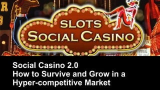 Social Casino 2.0
How to Survive and Grow in a
Hyper-competitive Market

 