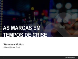 1
Wanessa Muñoz
Millward Brown Brasil
AS MARCAS EM
TEMPOS DE CRISE
 