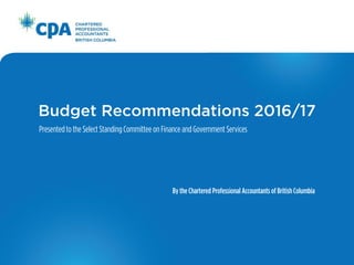 Budget Recommendations 2016/17
Presentedto the Select Standing Committee on Finance and Government Services
By the Chartered Professional Accountants of BritishColumbia
 