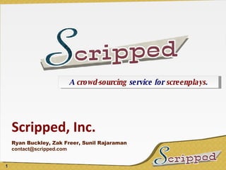 Scripped, Inc. Ryan Buckley, Zak Freer, Sunil Rajaraman [email_address] A  crowd-sourcing  service for  screenplays . 