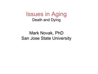 Issues in Aging Death and Dying Mark Novak, PhD San Jose State University 