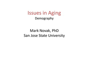 Issues in Aging Demography Mark Novak, PhD San Jose State University 
