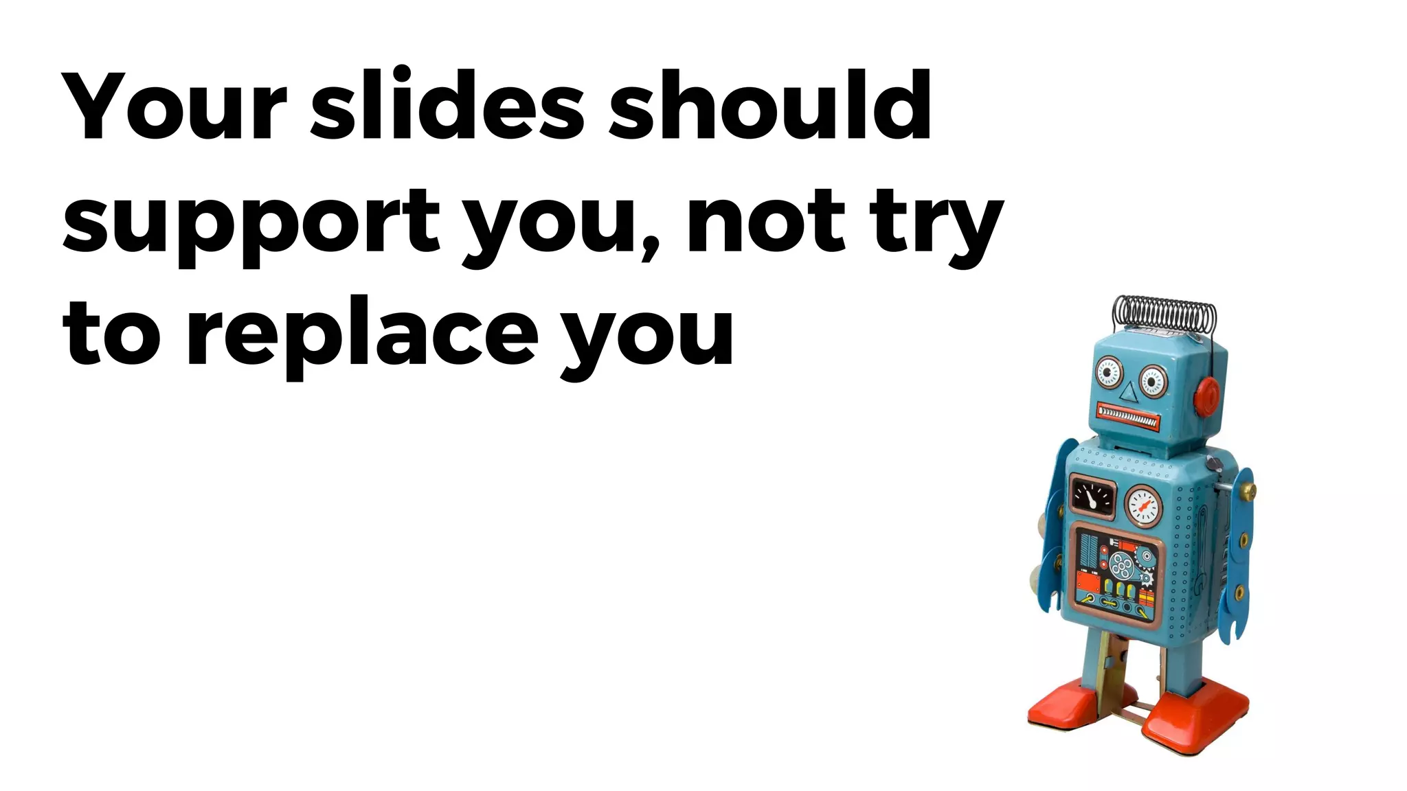 Your slides should
support you, not try
to replace you
 