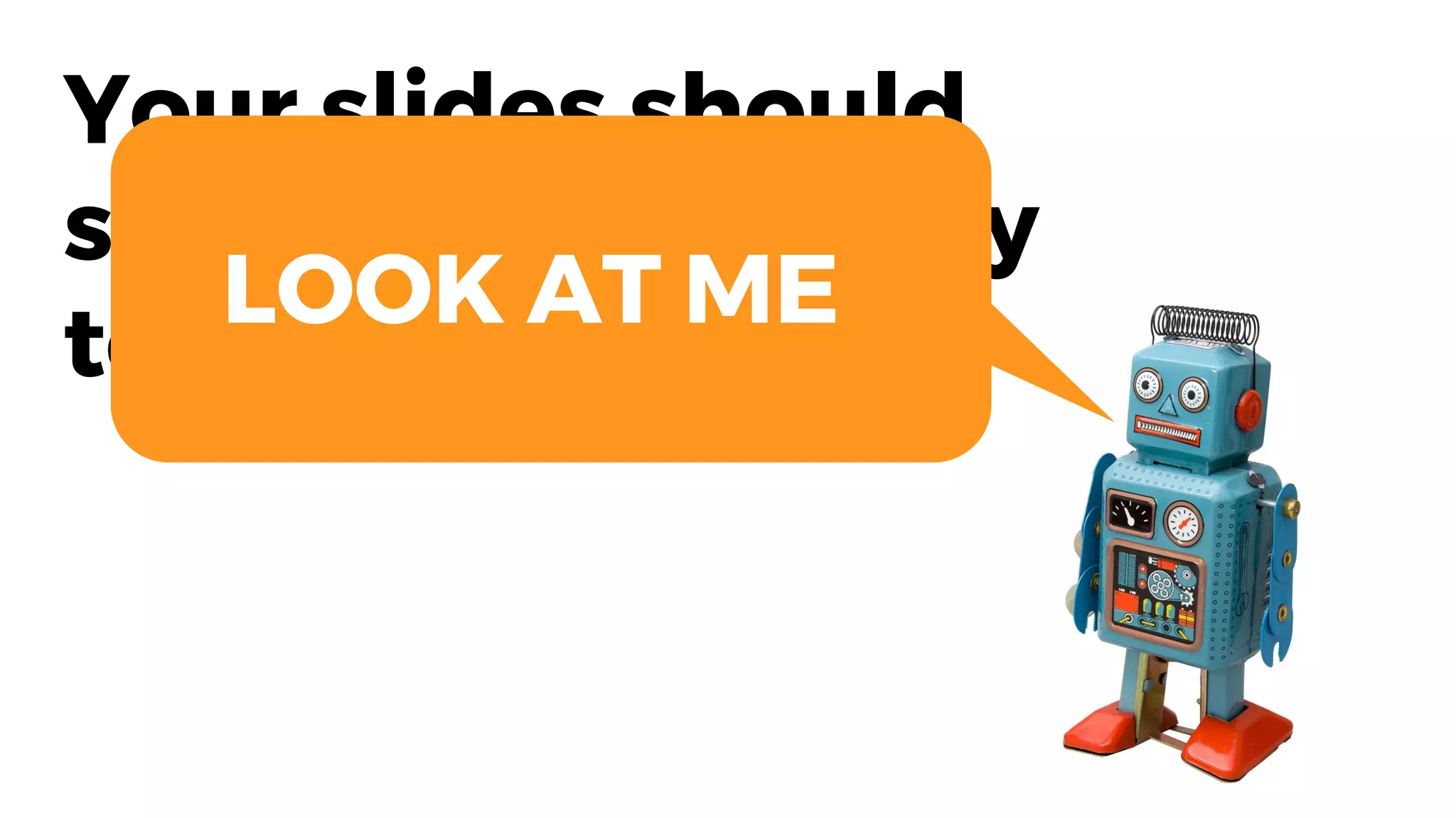 Your slides should
support you, not try
to replace you
LOOK AT ME
 