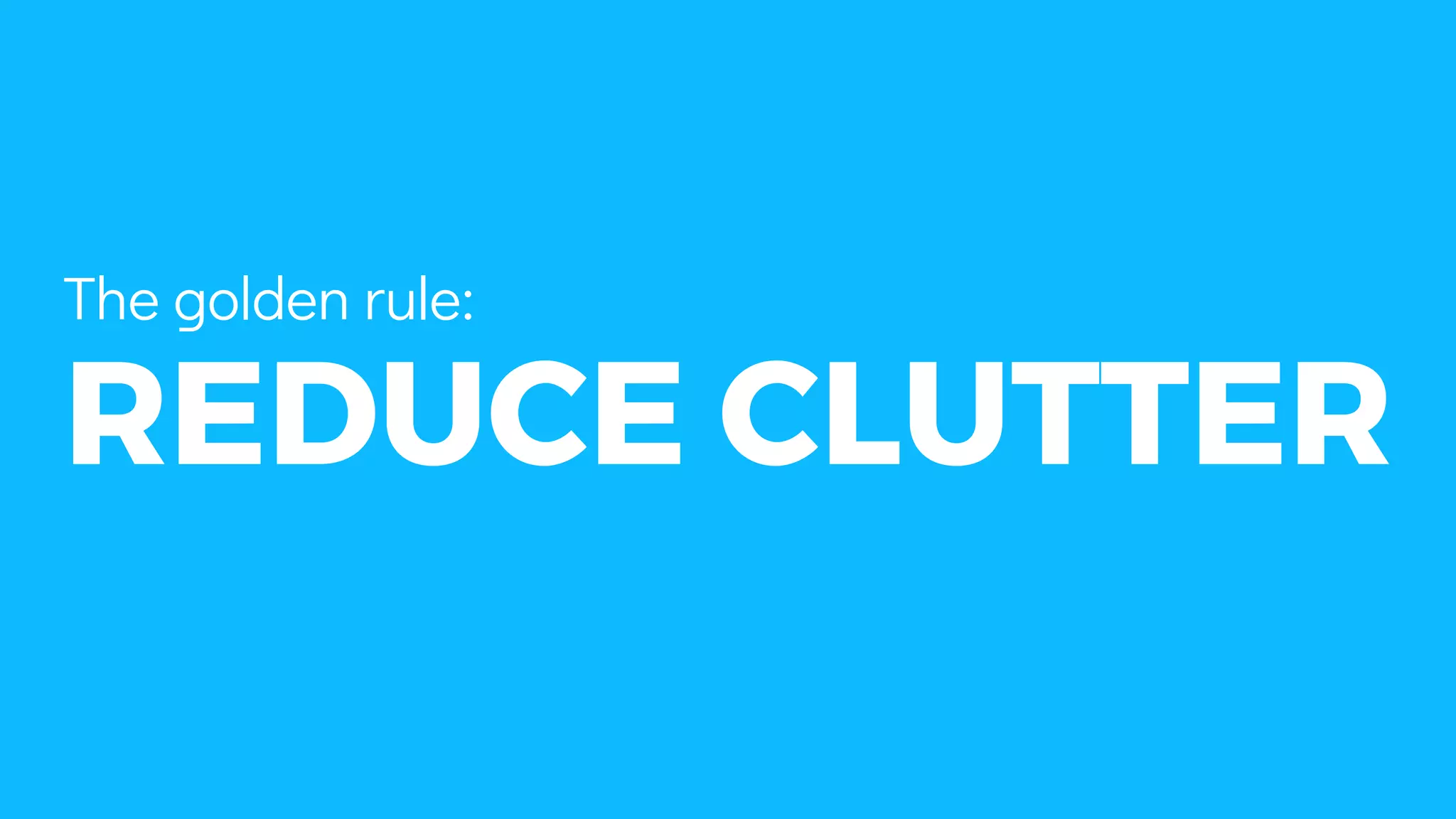 REDUCE CLUTTER
The golden rule:
 