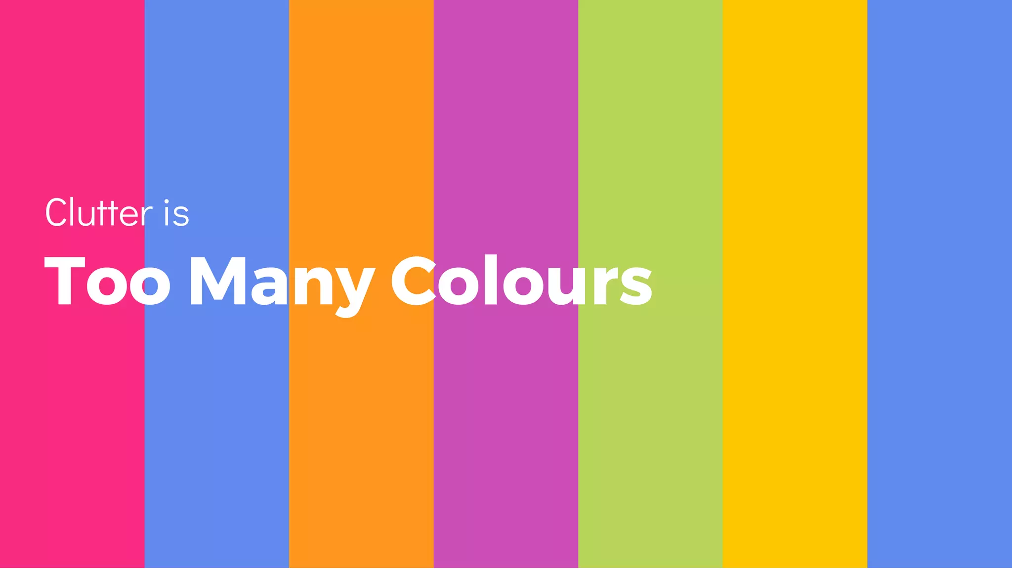 Too Many Colours
Clutter is
 