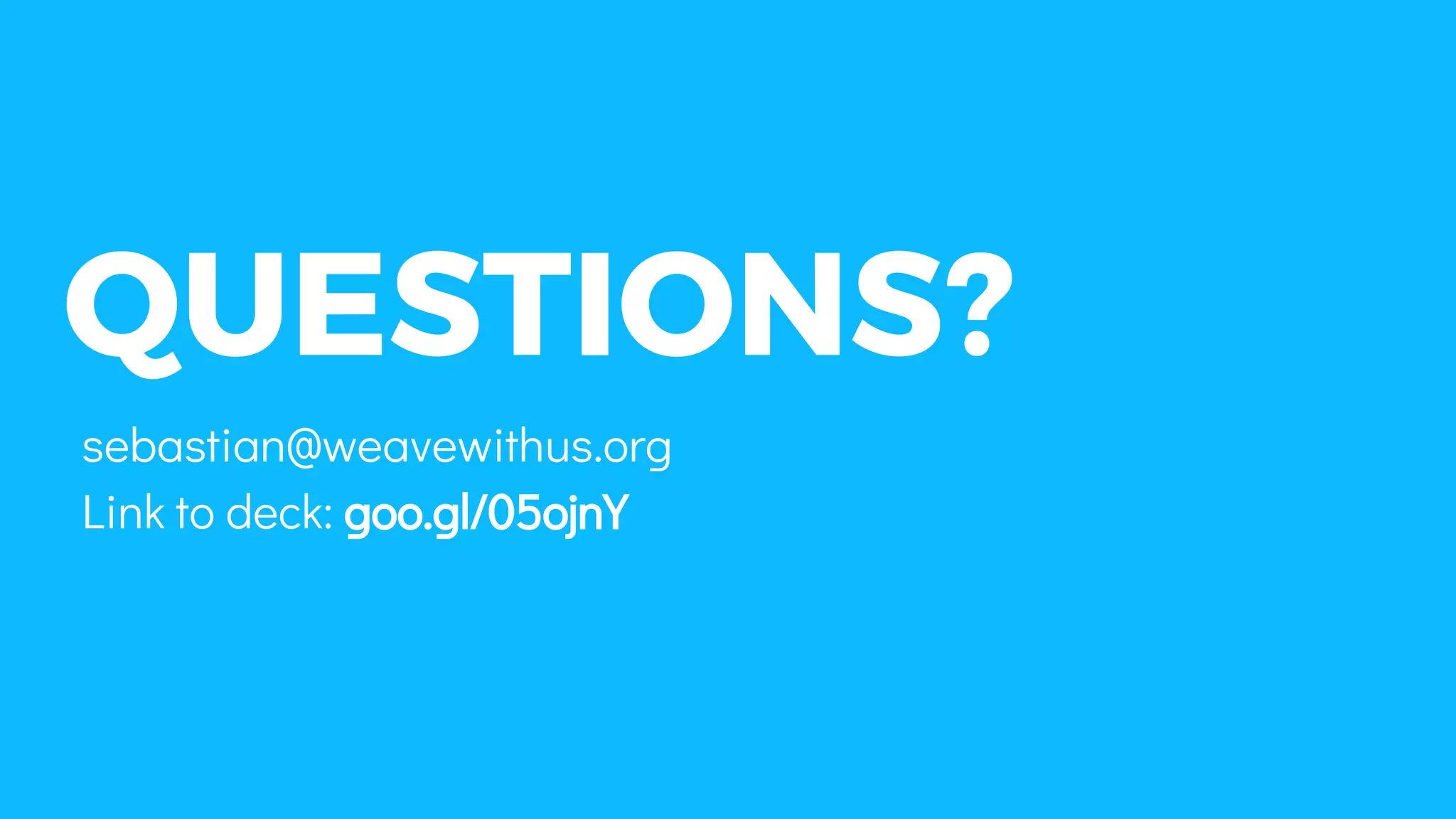 QUESTIONS?
sebastian@weavewithus.org
Link to deck: goo.gl/05ojnY
 