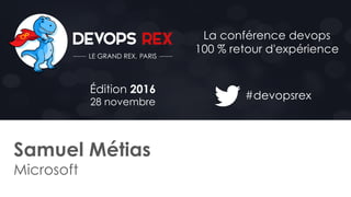 #devopsrex
Édition 2016
28 novembre
La conférence devops
100 % retour d'expérience
Samuel Métias
Microsoft
 