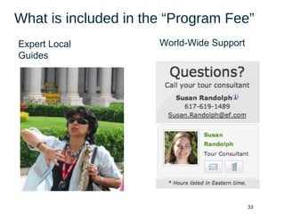 33
What is included in the “Program Fee”
Expert Local
Guides
World-Wide Support
 