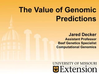 The Value of Genomic
Predictions
Jared Decker
Assistant Professor
Beef Genetics Specialist
Computational Genomics
 