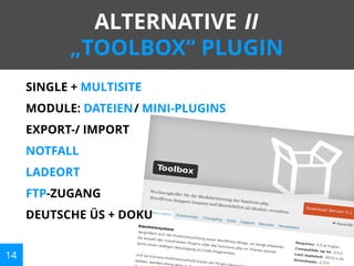 ALTERNATIVE II
„TOOLBOX“ PLUGIN
SINGLE + MULTISITE
MODULE: DATEIEN/ MINI-PLUGINS
EXPORT-/ IMPORT
NOTFALL
LADEORT
FTP-ZUGANG
DEUTSCHE ÜS + DOKU
14

 
