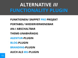 ALTERNATIVE III
FUNCTIONALITY PLUGIN
FUNKTIONEN/ SNIPPET PRO PROJEKT
PORTABEL/ WIEDERVERWENDBAR
AN-/ ABSCHALTBAR
THEME-UNABHÄNGIG
AGENTUR-PLUGIN
BLOG-PLUGIN
BRANDING-PLUGIN
AUCH ALS MU-PLUGIN
15

 