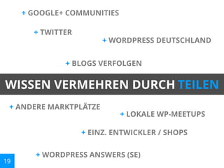 + GOOGLE+ COMMUNITIES
+ TWITTER

+ WORDPRESS DEUTSCHLAND

+ BLOGS VERFOLGEN

WISSEN VERMEHREN DURCH TEILEN
+ ANDERE MARKTPLÄTZE

+ LOKALE WP-MEETUPS

+ EINZ. ENTWICKLER / SHOPS

19

+ WORDPRESS ANSWERS (SE)

 