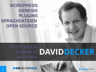 WORDPRESS
GENESIS
PLUGINS
SPRACHDATEIEN
OPEN SOURCE

ERZGEBIRGE
CHEMNITZ
SACHSEN
2

DAVIDDECKER
@deckerweb

 