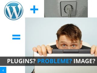 +
=
Plugins mit Imageproblemen

PLUGINS? PROBLEME? IMAGE?
4

 
