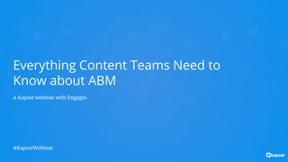 Everything Content Teams Need to
Know about ABM
A Kapost webinar with Engagio
#KapostWebinar
 
