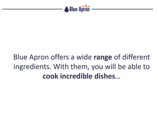 Blue Apron offers a wide range of different
ingredients. With them, you will be able to
cook incredible dishes…
 