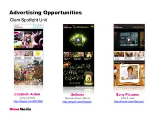 Advertising OpportunitiesGlam Spotlight UnitElizabeth ArdenJuicy CoutureSony PicturesJulie & JuliaUnileverNescafe Green Blendhttp://tinyurl.com/68439dthttp:/tinyurl.com/45pzugu/http://tinyurl.com/5wqjcbv