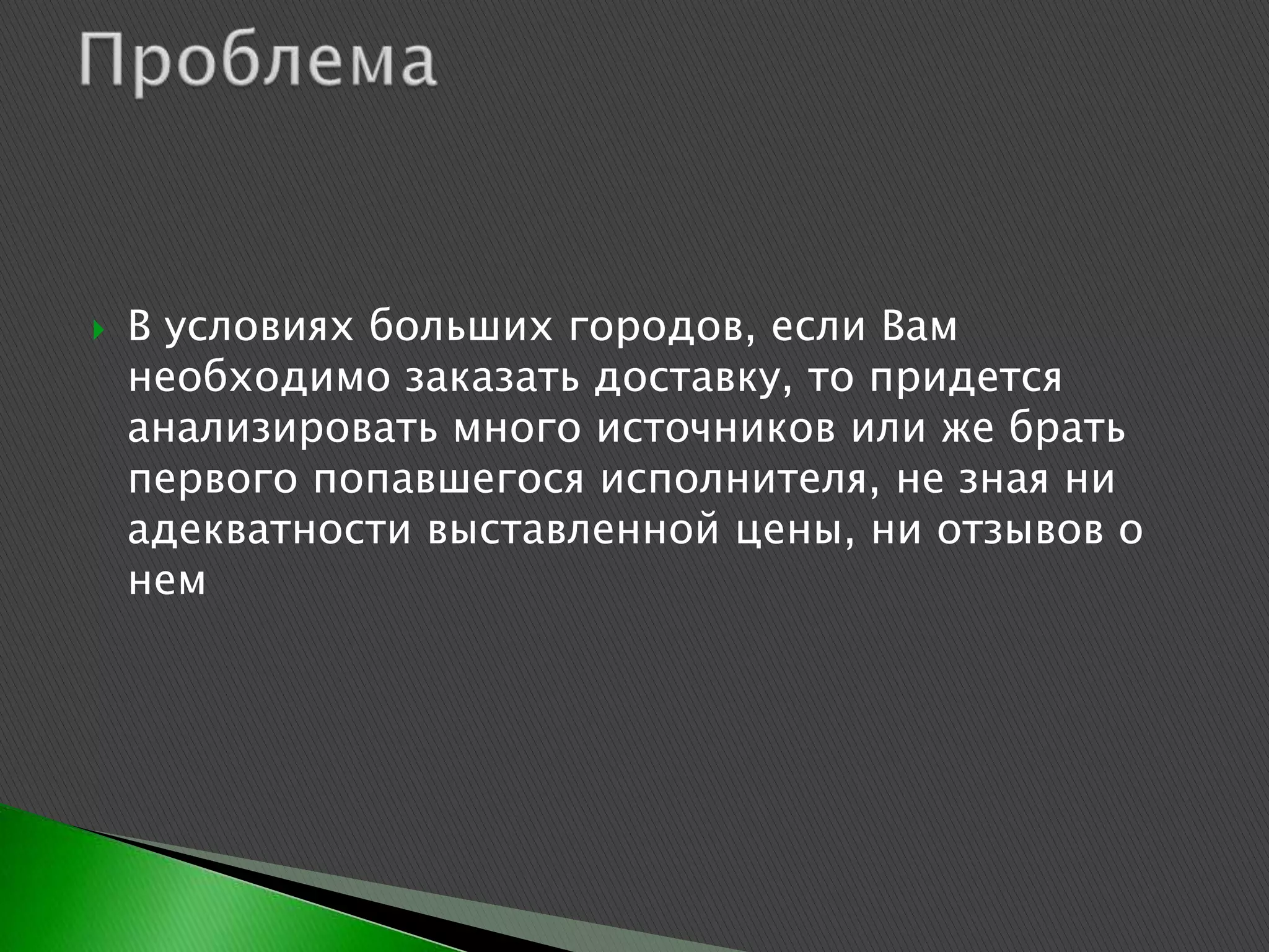    В условиях больших городов, если Вам
    необходимо заказать доставку, то придется
    анализировать много источников или же брать
    первого попавшегося исполнителя, не зная ни
    адекватности выставленной цены, ни отзывов о
    нем
 