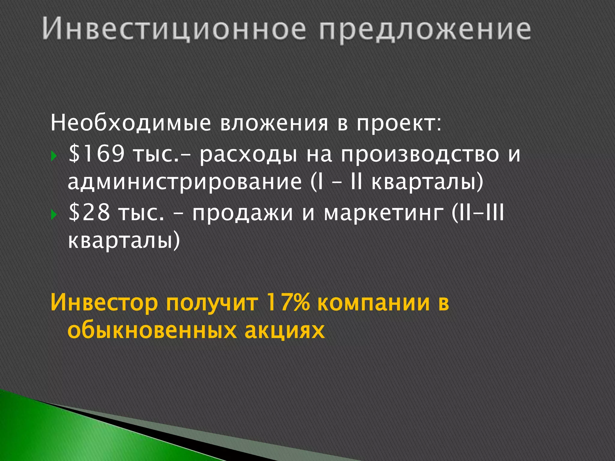 Необходимые вложения в проект:
 $169 тыс.– расходы на производство и
  администрирование (I – II кварталы)
 $28 тыс. – продажи и маркетинг (II-III
  кварталы)

Инвестор получит 17% компании в
 обыкновенных акциях
 