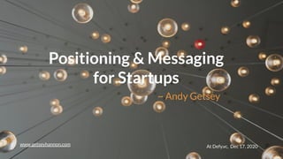 Positioning & Messaging
for Startups
~ Andy Getsey
At Defy.vc, Dec 17, 2020www.getseyhannon.com
 