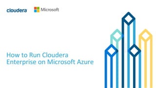 1© Cloudera, Inc. All rights reserved.
How to Run Cloudera
Enterprise on Microsoft Azure
 