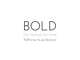 BOLD
Get Noticed, Get Hired
Pathway to professions

 