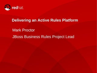 Delivering an Active Rules Platform Mark Proctor JBoss Business Rules Project Lead   