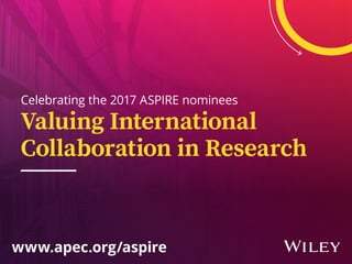 Celebrating the 2017 ASPIRE nominees
www.apec.org/aspire
Valuing International
Collaboration in Research
 