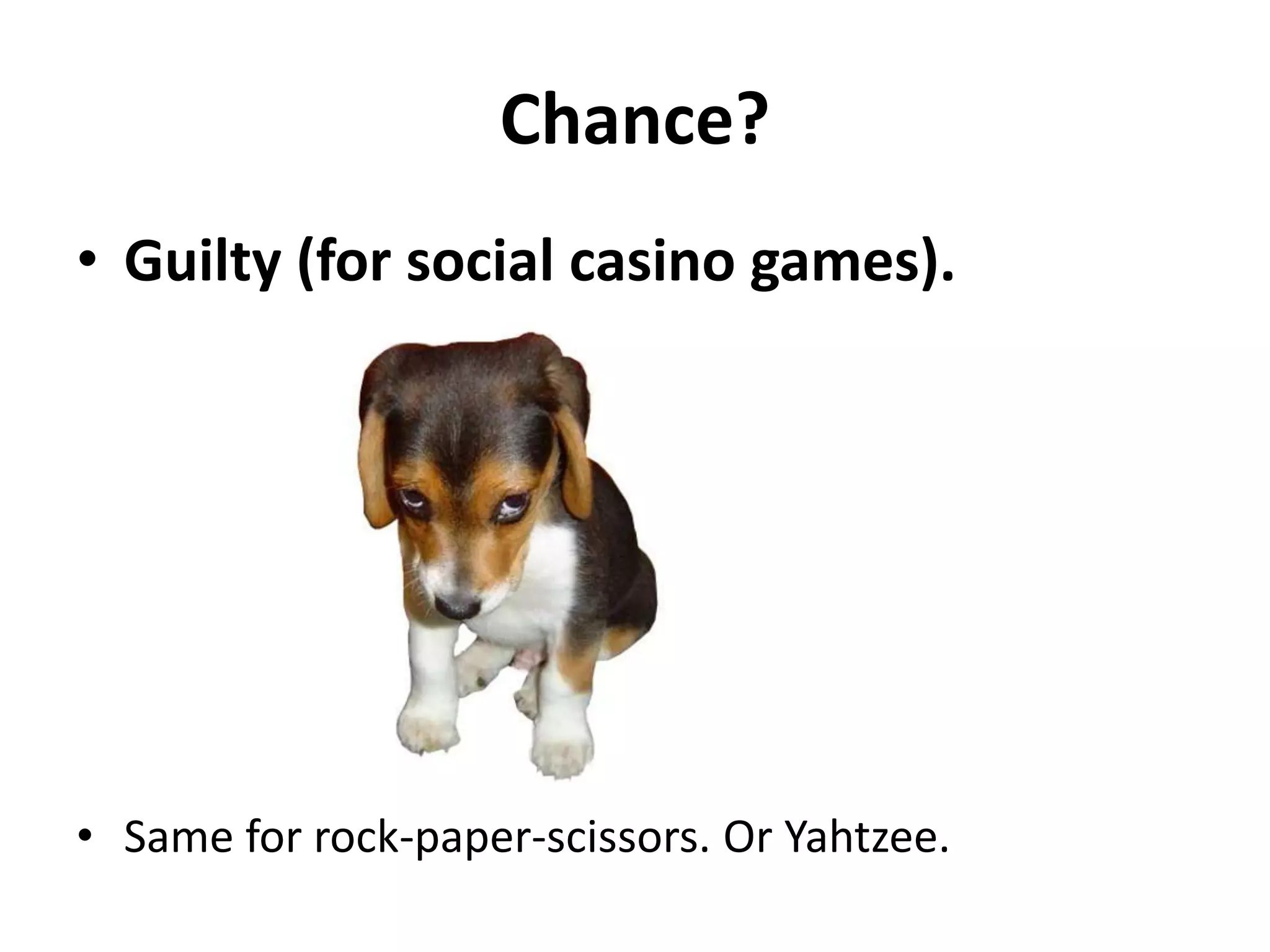 Chance?
• Guilty (for social casino games).




• Same for rock-paper-scissors. Or Yahtzee.
 