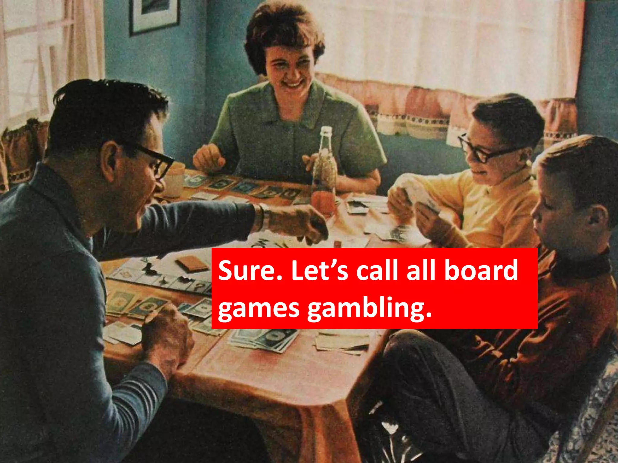 Sure. Let’s call all board
games gambling.
 