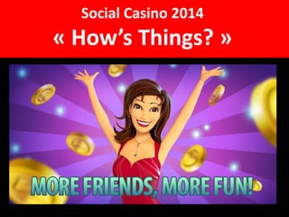 Social Casino 2014
« How’s Things? »
 