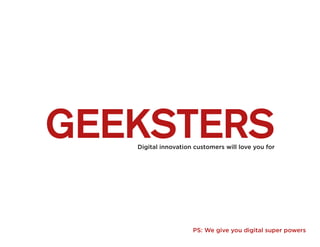 GEEKSTERSDigital innovation customers will love you for
PS: We give you digital super powers
 