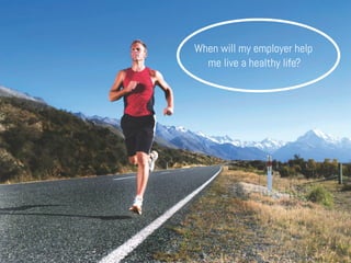 When will my employer help
me live a healthy life?
 