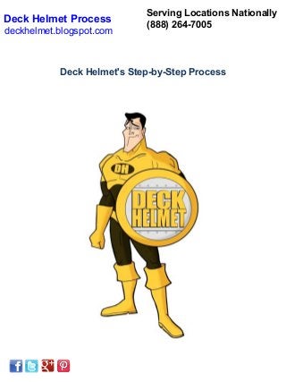 Serving Locations Nationally
Deck Helmet Process
                            (888) 264-7005
deckhelmet.blogspot.com



           Deck Helmet's Step-by-Step Process
 