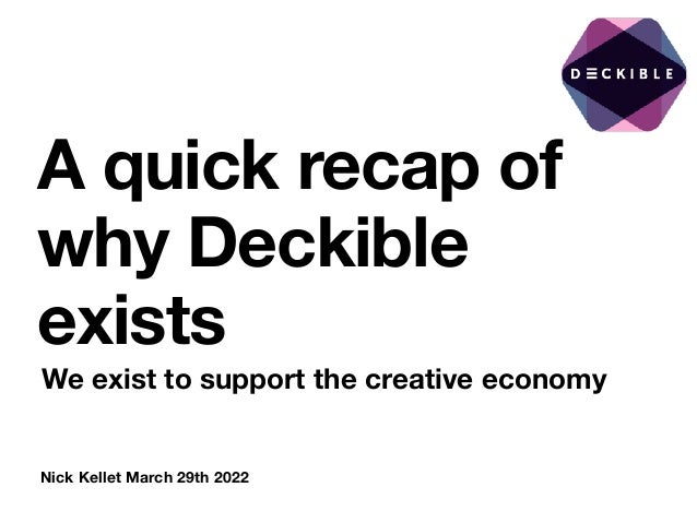 Nick Kellet March 29th 2022
A quick recap of
why Deckible
exists
We exist to support the creative economy
 