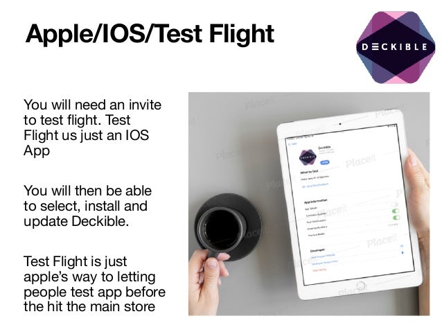 Apple/IOS/Test Flight
You will need an invite
to test flight. Test
Flight us just an IOS
App

You will then be able
to select, install and
update Deckible.

Test Flight is just
apple’s way to letting
people test app before
the hit the main store
 