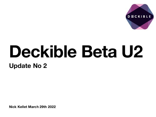 Nick Kellet March 29th 2022
Deckible Beta U2
Update No 2
 