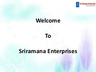 Welcome
To
Sriramana Enterprises
 