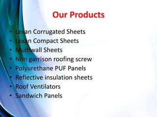 Our Products
• Lexan Corrugated Sheets
• Lexan Compact Sheets
• Multiwall Sheets
• Non garrison roofing screw
• Polyuretha...