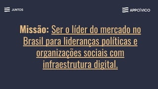 Missão: Ser o líder do mercado no
Brasil para lideranças políticas e
organizações sociais com
infraestrutura digital.
 