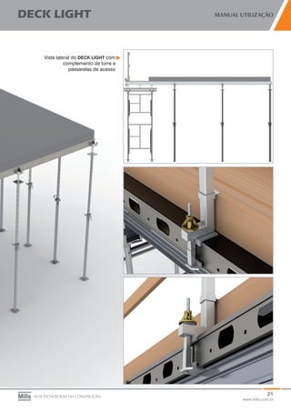 21
www.mills.com.br
DECK LIGHT MANUAL UTILIZAÇÃO
ALTA TECNOLOGIA EM CONSTRUÇÃO
Vista lateral do DECK LIGHT com
complemento de torre e
passarelas de acesso
 