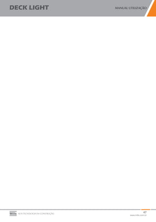 47
www.mills.com.br
DECK LIGHT MANUAL UTILIZAÇÃO
ALTA TECNOLOGIA EM CONSTRUÇÃO
 