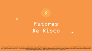 ⚡
A PRESENTE OFERTA FOI DISPENSADA DE REGISTRO PELA COMISSÃO DE VALORES MOBILIÁRIOS “CVM”. A CVM NÃO GARANTE A VERACIDADE DAS INFORMAÇÕES PRESTADAS PELO OFERTANTE
NEM JULGA A SUA QUALIDADE OU A DOS VALORES MOBILIÁRIOS OFERTADOS. Este é o Material Publicitário da Distribuição Pública Direta pela MERCADO BRASIL INTERMEDIACAO
DE COMPRAS E ENTREGAS LTDA, de Títulos de Dívida de sua 1ª Emissão.
❝
❞
Fatores
De Risco
 