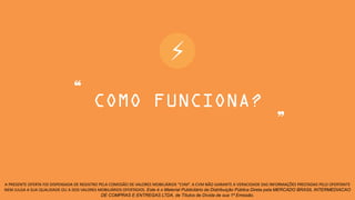 ⚡
A PRESENTE OFERTA FOI DISPENSADA DE REGISTRO PELA COMISSÃO DE VALORES MOBILIÁRIOS “CVM”. A CVM NÃO GARANTE A VERACIDADE DAS INFORMAÇÕES PRESTADAS PELO OFERTANTE
NEM JULGA A SUA QUALIDADE OU A DOS VALORES MOBILIÁRIOS OFERTADOS. Este é o Material Publicitário da Distribuição Pública Direta pela MERCADO BRASIL INTERMEDIACAO
DE COMPRAS E ENTREGAS LTDA, de Títulos de Dívida de sua 1ª Emissão.
❝
❞
 