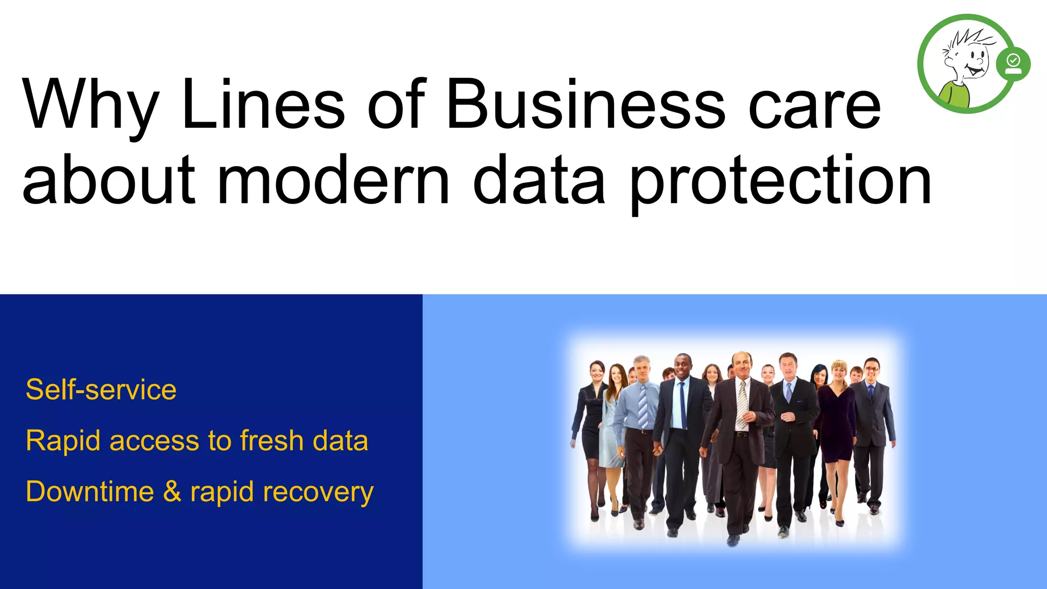Why Lines of Business care
about modern data protection
Self-service
Rapid access to fresh data
Downtime & rapid recovery
 