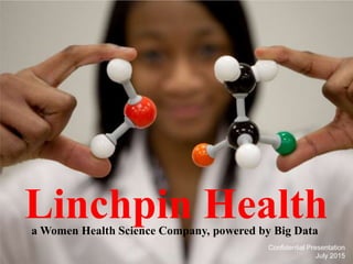 Confidential Presentation
July 2015
Linchpin Healtha Women Health Science Company, powered by Big Data
 