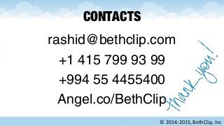 CONTACTS
rashid@bethclip.com
+1 415 799 93 99
+994 55 4455400
Angel.co/BethClip
© 2014-2015, BethClip, Inc
 