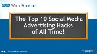 #socialPPCHacks @larrykim
 
The Top 10 Social Media
Advertising Hacks
of All Time!
 