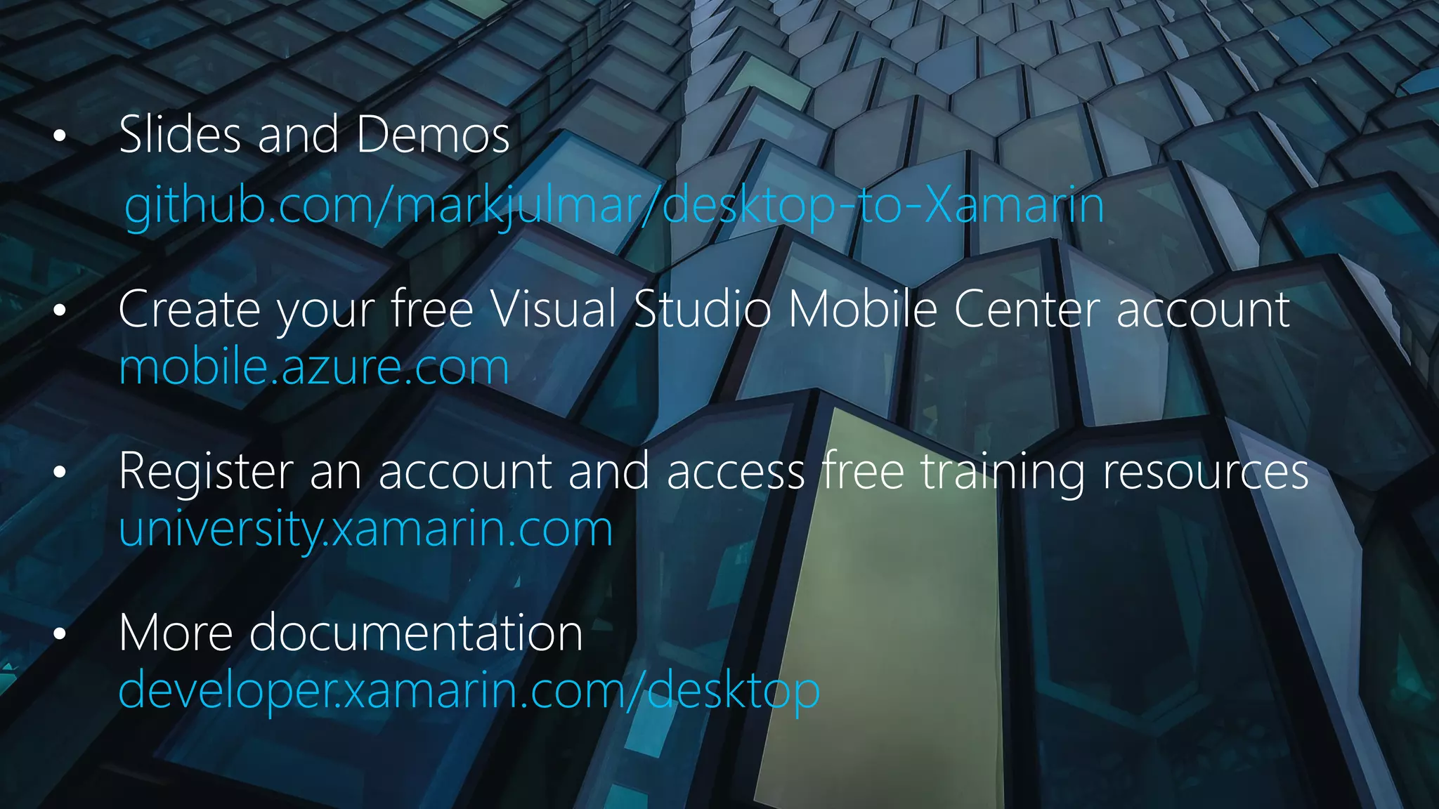 • Slides and Demos github.com/markjulmar/desktop-to-Xamarin • Create your free Visual Studio Mobile Center account mobile.azure.com • Register an account and access free training resources university.xamarin.com • More documentation developer.xamarin.com/desktop 